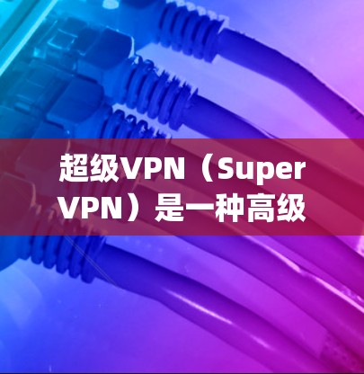 超级VPN(SuperVPN)是一种高级VPN服务,提供强大的加密和网络连接功能。以下是关于SuperVPN服务器的相关信息 超级VPN(SuperVPN)是一种高级VPN服务,提供强大的加密和网络连接功能。以下是关于SuperVPN服务器的相关信息