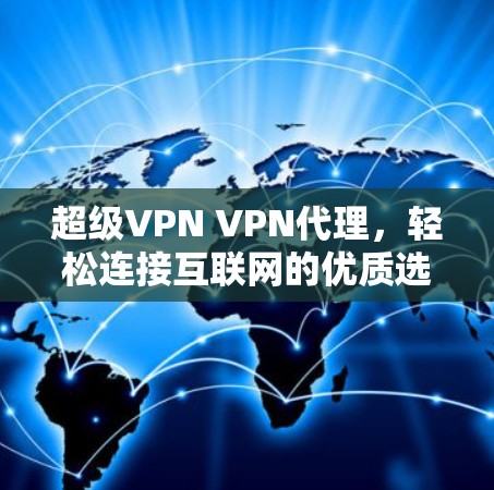 超级VPN VPN代理,轻松连接互联网的优质选择 超级VPN VPN代理,轻松连接互联网的优质选择