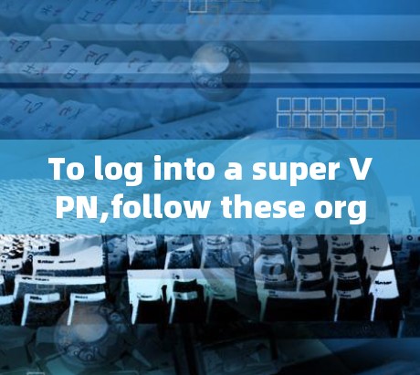 To log into a super VPN,follow these organized steps: To log into a super VPN,follow these organized steps: