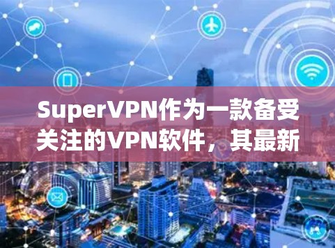 SuperVPN作为一款备受关注的VPN软件,其最新版本会根据开发者的更新计划和用户反馈进行改进。以下是关于SuperVPN更新的常见信息 SuperVPN作为一款备受关注的VPN软件,其最新版本会根据开发者的更新计划和用户反馈进行改进。以下是关于SuperVPN更新的常见信息