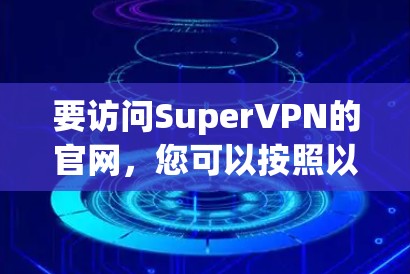 要访问SuperVPN的官网,您可以按照以下步骤操作 要访问SuperVPN的官网,您可以按照以下步骤操作