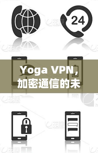 Yoga VPN,加密通信的未来解决方案 Yoga VPN,加密通信的未来解决方案