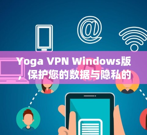 Yoga VPN Windows版,保护您的数据与隐私的高效解决方案 Yoga VPN Windows版,保护您的数据与隐私的高效解决方案