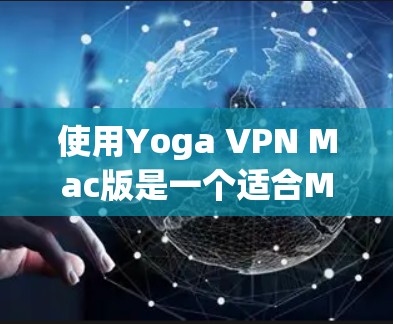 使用Yoga VPN Mac版是一个适合Mac用户的安全、便捷的VPN解决方案。以下是一个详细的步骤指南,帮助您成功安装和使用Yoga VPN Mac版 使用Yoga VPN Mac版是一个适合Mac用户的安全、便捷的VPN解决方案。以下是一个详细的步骤指南,帮助您成功安装和使用Yoga VPN Mac版