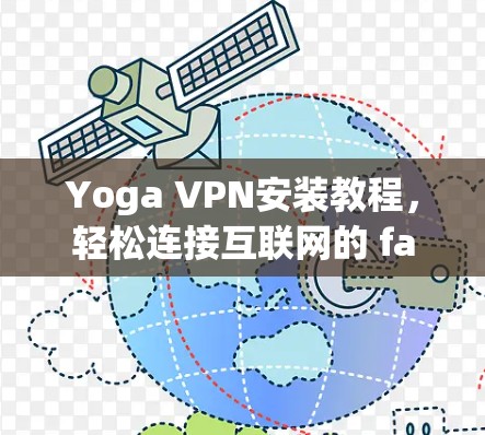 Yoga VPN安装教程,轻松连接互联网的 fastest way Yoga VPN安装教程,轻松连接互联网的 fastest way