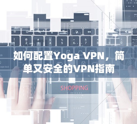 如何配置Yoga VPN,简单又安全的VPN指南 如何配置Yoga VPN,简单又安全的VPN指南