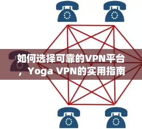如何选择可靠的VPN平台,Yoga VPN的实用指南 如何选择可靠的VPN平台,Yoga VPN的实用指南