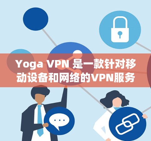 Yoga VPN 是一款针对移动设备和网络的VPN服务,旨在提供安全、便捷的网络连接体验。以下是对 Yoga VPN 的评测 Yoga VPN 是一款针对移动设备和网络的VPN服务,旨在提供安全、便捷的网络连接体验。以下是对 Yoga VPN 的评测