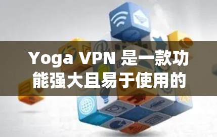 Yoga VPN 是一款功能强大且易于使用的多设备VPN工具,适合多人组、家庭组和企业组的使用。以下是对Yoga VPN的详细介绍及推荐,帮助您更好地选择和使用 Yoga VPN 是一款功能强大且易于使用的多设备VPN工具,适合多人组、家庭组和企业组的使用。以下是对Yoga VPN的详细介绍及推荐,帮助您更好地选择和使用