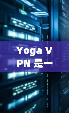 Yoga VPN 是一个基于加密技术的VPN服务,通常用于访问加密内容或安全网络。以下是使用Yoga VPN 的步骤和注意事项 Yoga VPN 是一个基于加密技术的VPN服务,通常用于访问加密内容或安全网络。以下是使用Yoga VPN 的步骤和注意事项