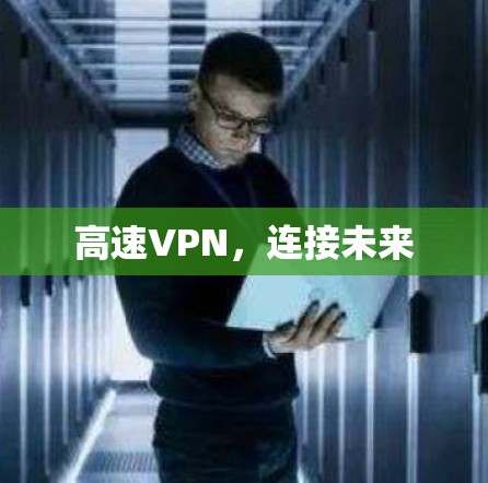 高速VPN,连接未来 高速VPN,连接未来