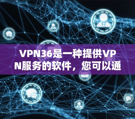 VPN36是一种提供VPN服务的软件,您可以通过以下方式下载 VPN36是一种提供VPN服务的软件,您可以通过以下方式下载