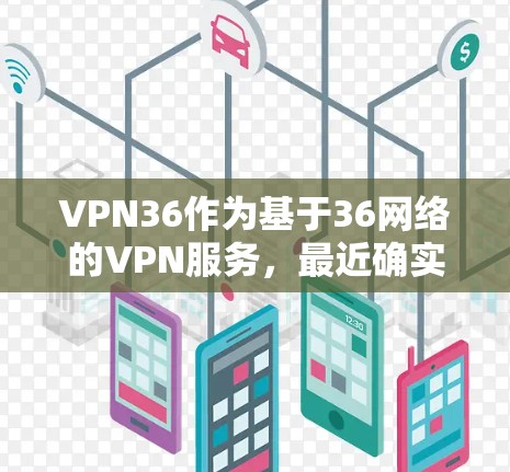 VPN36作为基于36网络的VPN服务,最近确实进行了多项改进,包括硬件、软件、界面优化和安全层面的增强。以下是关于VPN36的详细分析 VPN36作为基于36网络的VPN服务,最近确实进行了多项改进,包括硬件、软件、界面优化和安全层面的增强。以下是关于VPN36的详细分析