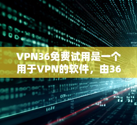 VPN36免费试用是一个用于VPN的软件,由36公司提供。以下是关于VPN36免费试用的详细信息 VPN36免费试用是一个用于VPN的软件,由36公司提供。以下是关于VPN36免费试用的详细信息