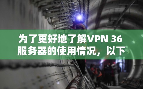 为了更好地了解VPN 36 服务器的使用情况,以下是对各个关键问题的逐步解释和答案 为了更好地了解VPN 36 服务器的使用情况,以下是对各个关键问题的逐步解释和答案