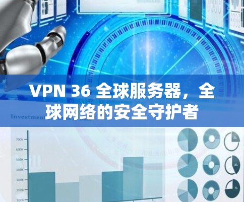 VPN 36 全球服务器,全球网络的安全守护者 VPN 36 全球服务器,全球网络的安全守护者