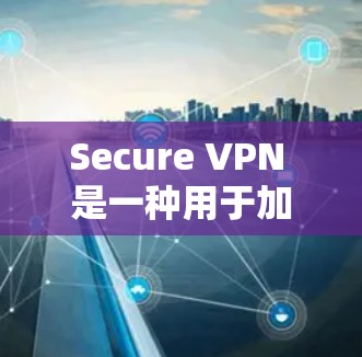 Secure VPN 是一种用于加密数据传输的安全VPN服务。以下是一些推荐的安全VPN软件和网站,供您下载 Secure VPN 是一种用于加密数据传输的安全VPN服务。以下是一些推荐的安全VPN软件和网站,供您下载