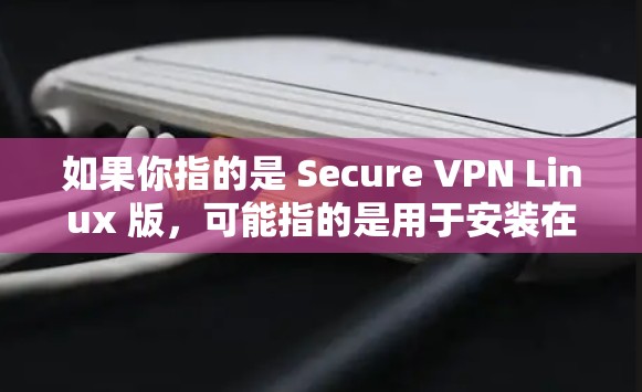 如果你指的是 Secure VPN Linux 版,可能指的是用于安装在 Linux 系列计算机上的 VPN 软件。以下是一些常见的 Linux VPN 软件推荐 如果你指的是 Secure VPN Linux 版,可能指的是用于安装在 Linux 系列计算机上的 VPN 软件。以下是一些常见的 Linux VPN 软件推荐