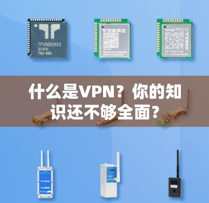 什么是VPN?你的知识还不够全面? 什么是VPN?你的知识还不够全面?