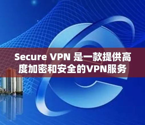 Secure VPN 是一款提供高度加密和安全的VPN服务,适合需要高安全性的用户。以下是下载 Secure VPN 的步骤和建议 Secure VPN 是一款提供高度加密和安全的VPN服务,适合需要高安全性的用户。以下是下载 Secure VPN 的步骤和建议