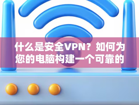 什么是安全VPN?如何为您的电脑构建一个可靠的安全VPN 什么是安全VPN?如何为您的电脑构建一个可靠的安全VPN