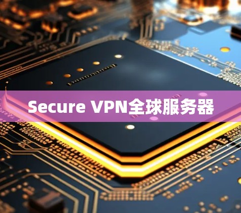 Secure VPN全球服务器 Secure VPN全球服务器