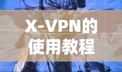 X-VPN的使用教程分为多个步骤,以下是详细的指南 X-VPN的使用教程分为多个步骤,以下是详细的指南