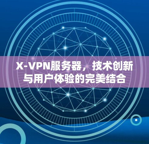 X-VPN服务器,技术创新与用户体验的完美结合 X-VPN服务器,技术创新与用户体验的完美结合