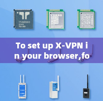 To set up X-VPN in your browser,follow these organized steps: To set up X-VPN in your browser,follow these organized steps: