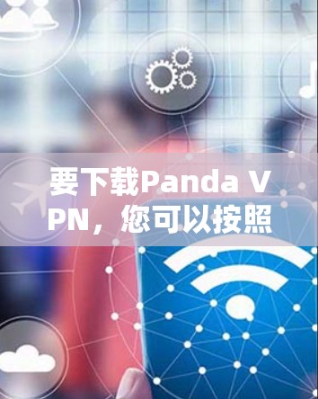 要下载Panda VPN,您可以按照以下步骤操作 要下载Panda VPN,您可以按照以下步骤操作