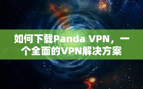 如何下载Panda VPN,一个全面的VPN解决方案 如何下载Panda VPN,一个全面的VPN解决方案