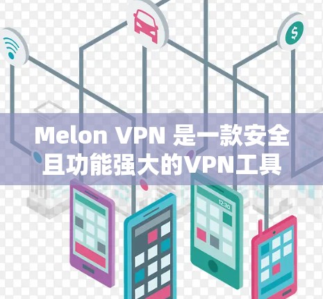 Melon VPN 是一款安全且功能强大的VPN工具,适合需要加密通信、在线购物或远程访问的用户。以下是关于下载 Melon VPN 的一些关键信息和建议 Melon VPN 是一款安全且功能强大的VPN工具,适合需要加密通信、在线购物或远程访问的用户。以下是关于下载 Melon VPN 的一些关键信息和建议