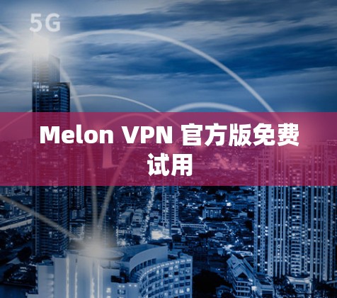 Melon VPN 官方版免费试用 Melon VPN 官方版免费试用