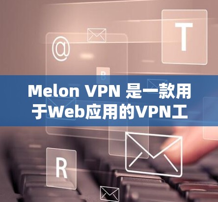 Melon VPN 是一款用于Web应用的VPN工具,用户在使用过程中可能会遇到一些常见问题。以下是一些常见的问题及其解决方案 Melon VPN 是一款用于Web应用的VPN工具,用户在使用过程中可能会遇到一些常见问题。以下是一些常见的问题及其解决方案