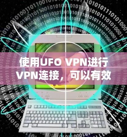 使用UFO VPN进行VPN连接,可以有效地绕过美国联邦法律禁止的网络流量,提供安全的访问体验。以下是一个系统化的步骤指南,帮助您安全地使用UFO VPN 使用UFO VPN进行VPN连接,可以有效地绕过美国联邦法律禁止的网络流量,提供安全的访问体验。以下是一个系统化的步骤指南,帮助您安全地使用UFO VPN