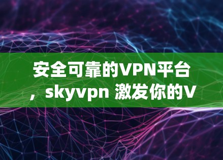 安全可靠的VPN平台,skyvpn 激发你的VPN欲 安全可靠的VPN平台,skyvpn 激发你的VPN欲