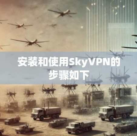 安装和使用SkyVPN的步骤如下 安装和使用SkyVPN的步骤如下