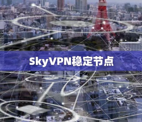 SkyVPN稳定节点 SkyVPN稳定节点