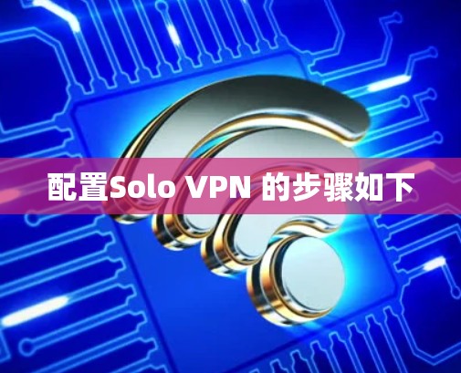 配置Solo VPN 的步骤如下 配置Solo VPN 的步骤如下