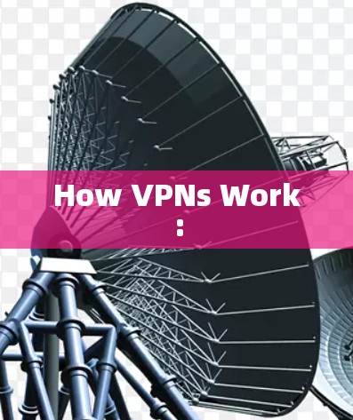 How VPNs Work: How VPNs Work: