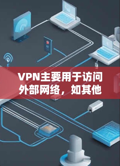 VPN主要用于访问外部网络,如其他国家的服务器或外部存储设备,但有以下限制和操作方式 VPN主要用于访问外部网络,如其他国家的服务器或外部存储设备,但有以下限制和操作方式