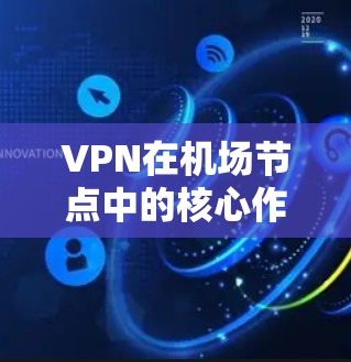 VPN在机场节点中的核心作用 VPN在机场节点中的核心作用