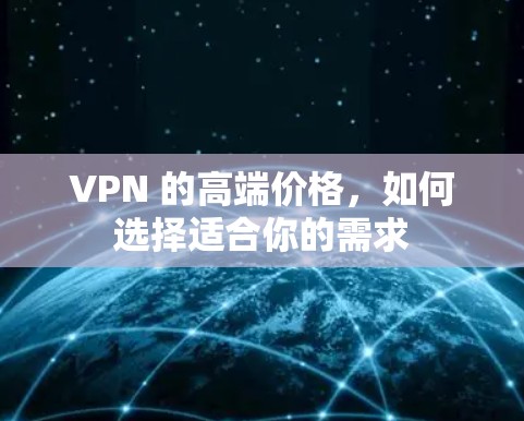 VPN 的高端价格,如何选择适合你的需求 VPN 的高端价格,如何选择适合你的需求