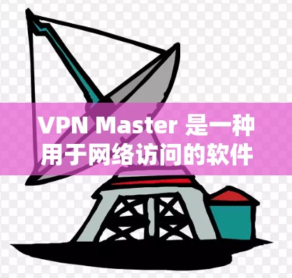 VPN Master 是一种用于网络访问的软件,通常用于在移动设备上连接到互联网。以下是关于如何使用VPN Master 的指南 VPN Master 是一种用于网络访问的软件,通常用于在移动设备上连接到互联网。以下是关于如何使用VPN Master 的指南