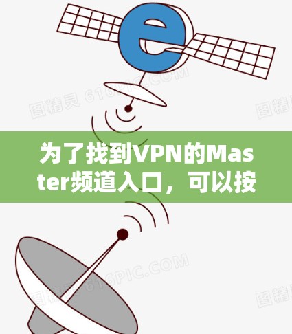 为了找到VPN的Master频道入口,可以按照以下步骤进行 为了找到VPN的Master频道入口,可以按照以下步骤进行