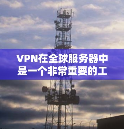 VPN在全球服务器中是一个非常重要的工具,它主要用于保护服务器免受未经授权访问的风险,同时支持多种视频会议和直播功能。以下是VPN在全球服务器中的主要应用 VPN在全球服务器中是一个非常重要的工具,它主要用于保护服务器免受未经授权访问的风险,同时支持多种视频会议和直播功能。以下是VPN在全球服务器中的主要应用
