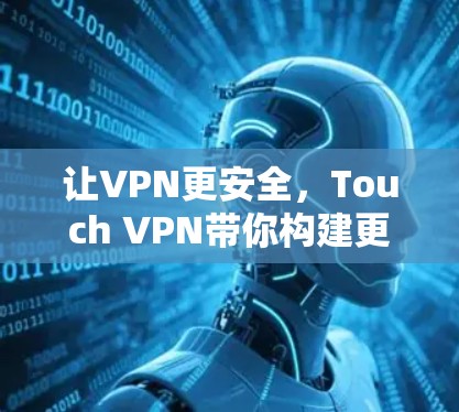 让VPN更安全,Touch VPN带你构建更安全的VPN环境 让VPN更安全,Touch VPN带你构建更安全的VPN环境
