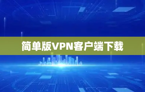 简单版VPN客户端下载 简单版VPN客户端下载