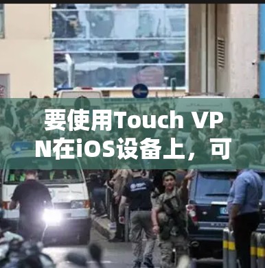 要使用Touch VPN在iOS设备上,可以按照以下步骤操作 要使用Touch VPN在iOS设备上,可以按照以下步骤操作