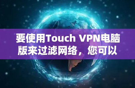 要使用Touch VPN电脑版来过滤网络,您可以按照以下步骤进行操作 要使用Touch VPN电脑版来过滤网络,您可以按照以下步骤进行操作